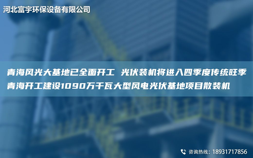 青海風(fēng)光大基地已全面開工 光伏裝機(jī)將進(jìn)入四季度傳統(tǒng)旺季青海開工建設(shè)1090萬(wàn)千瓦大型風(fēng)電光伏基地項(xiàng)目散裝機(jī)
