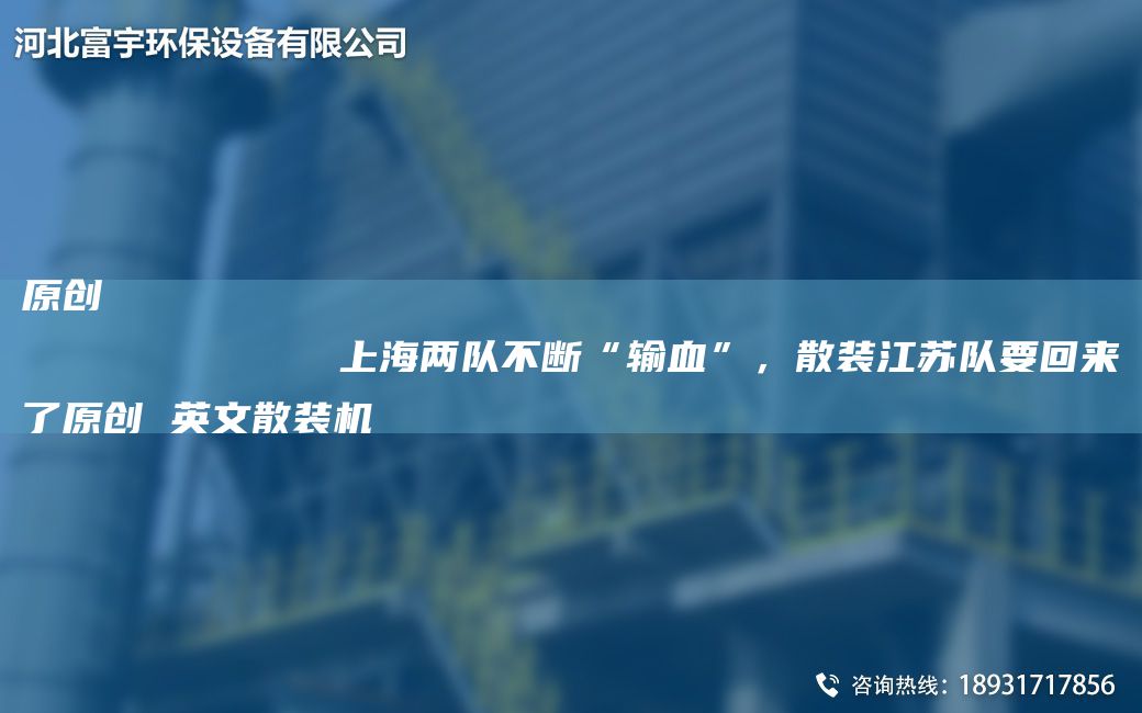 原創(chuàng)
            SH兩隊(duì)不斷“輸血”，散裝江蘇隊(duì)要回來了原創(chuàng) 英文散裝機(jī)