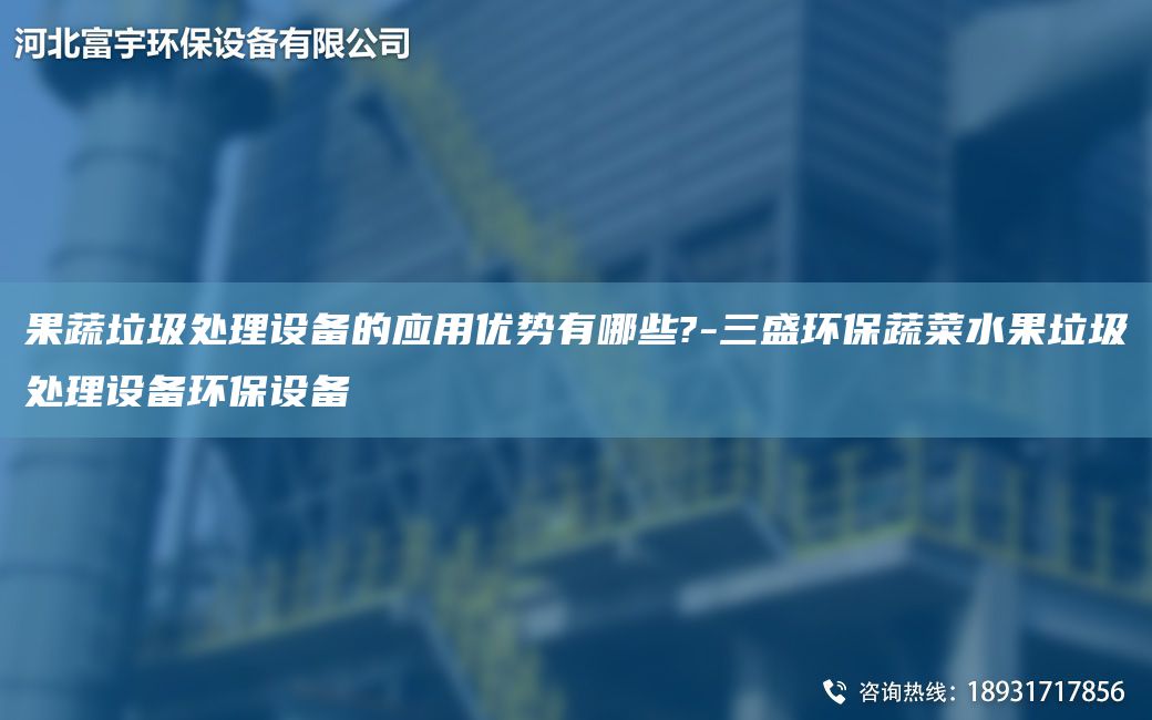 果蔬垃圾處理設(shè)備的應(yīng)用優(yōu)勢有哪些?-三盛環(huán)保蔬菜水果垃圾處理設(shè)備環(huán)保設(shè)備