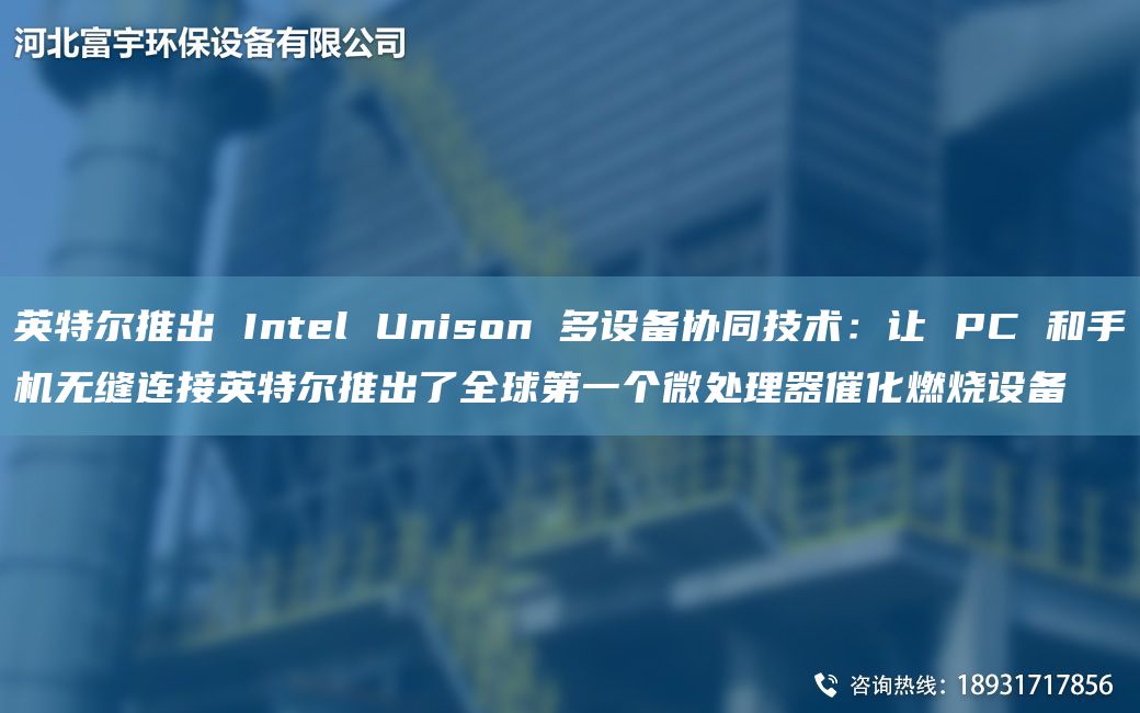 英特爾推出 Intel Unison 多設(shè)備協(xié)同技術(shù)：讓 PC 和手機無縫連接英特爾推出了全球DY個微處理器催化燃燒設(shè)備