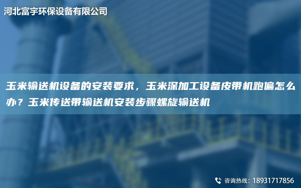 玉米輸送機(jī)設(shè)備的安裝要求，玉米深加工設(shè)備皮帶機(jī)跑偏怎么辦？玉米傳送帶輸送機(jī)安裝步驟螺旋輸送機(jī)