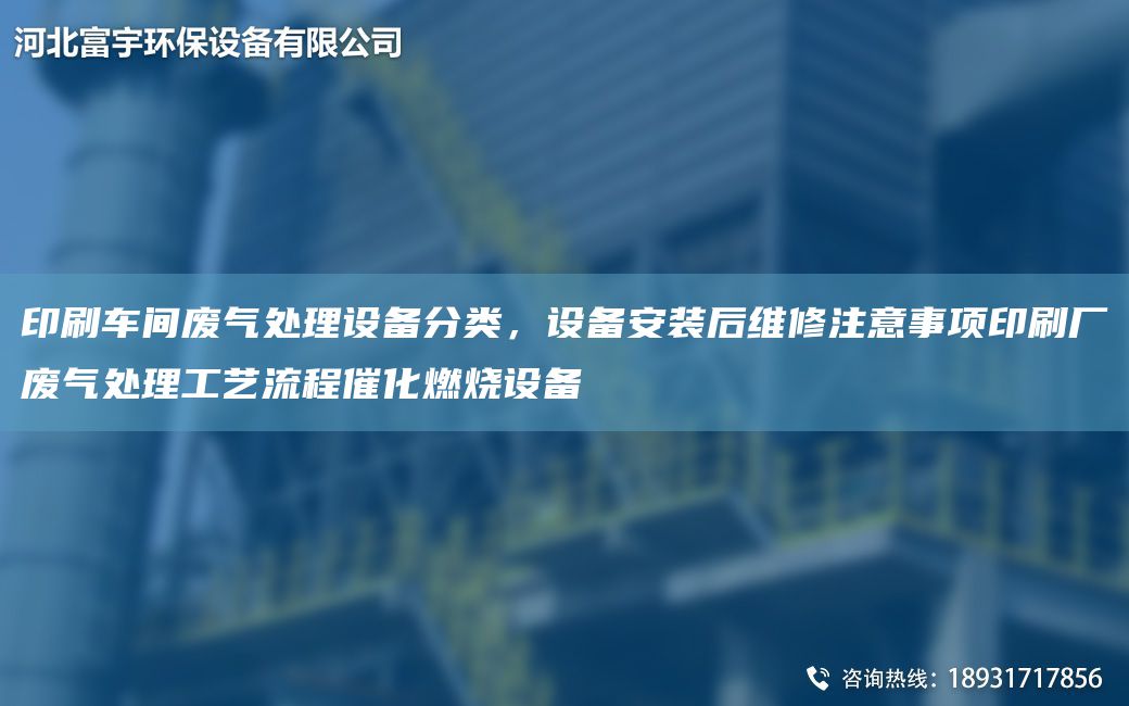 印刷車間廢氣處理設(shè)備分類，設(shè)備安裝后維修注意事項印刷廠廢氣處理工藝流程催化燃燒設(shè)備
