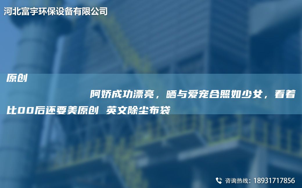 原創(chuàng)
            阿嬌成功漂亮，曬與愛寵合照如少女，看著比00后還要美原創(chuàng) 英文除塵布袋