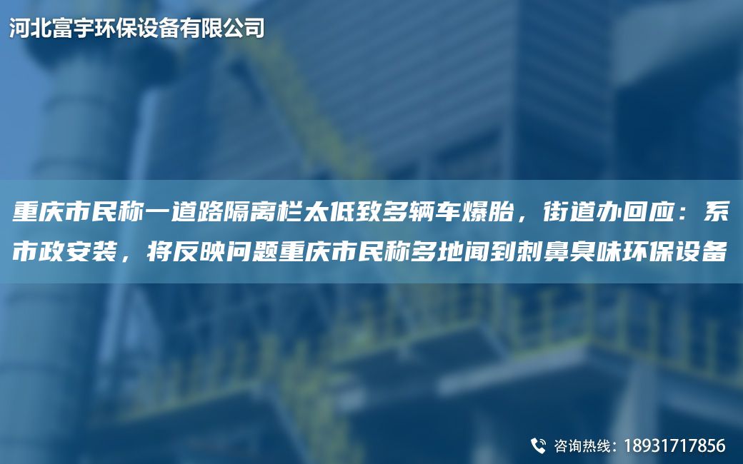 重慶市民稱一道路隔離欄太低致多輛車爆胎，街道辦回應：系市政安裝，將反映問題重慶市民稱多地聞到刺鼻臭味環(huán)保設備