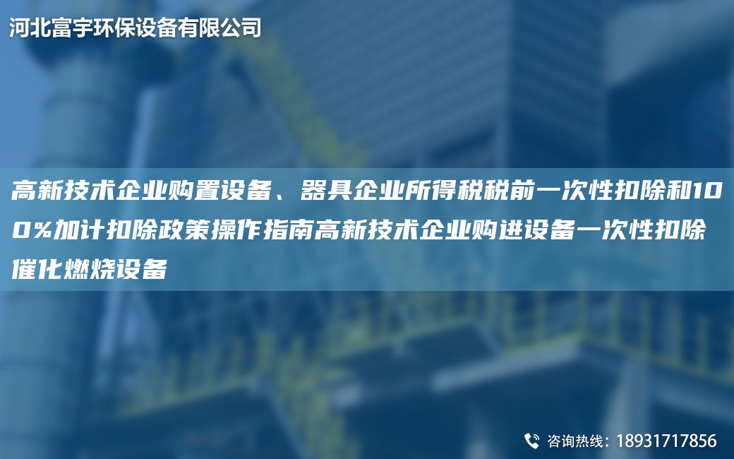 高新技術(shù)企業(yè)購(gòu)置設(shè)備、器具企業(yè)所得稅稅前一次性扣除和100%加計(jì)扣除政策操作指南高新技術(shù)企業(yè)購(gòu)進(jìn)設(shè)備一次性扣除催化燃燒設(shè)備