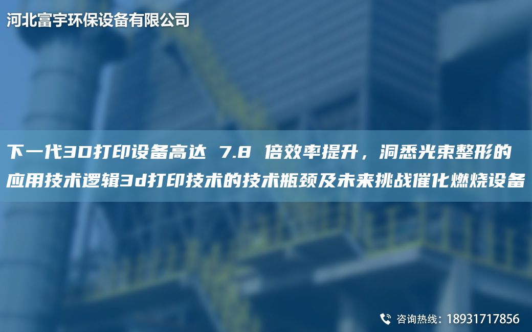 下一代3D打印設(shè)備高達(dá) 7.8 倍效率提升，洞悉光束整形的應(yīng)用技術(shù)邏輯3d打印技術(shù)的技術(shù)瓶頸及未來挑戰(zhàn)催化燃燒設(shè)備