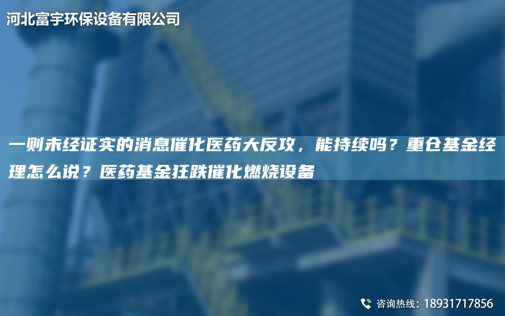 一則未經(jīng)證實(shí)的消息催化醫(yī)藥大反攻，能持續(xù)嗎？重倉基金經(jīng)理怎么說？醫(yī)藥基金狂跌催化燃燒設(shè)備