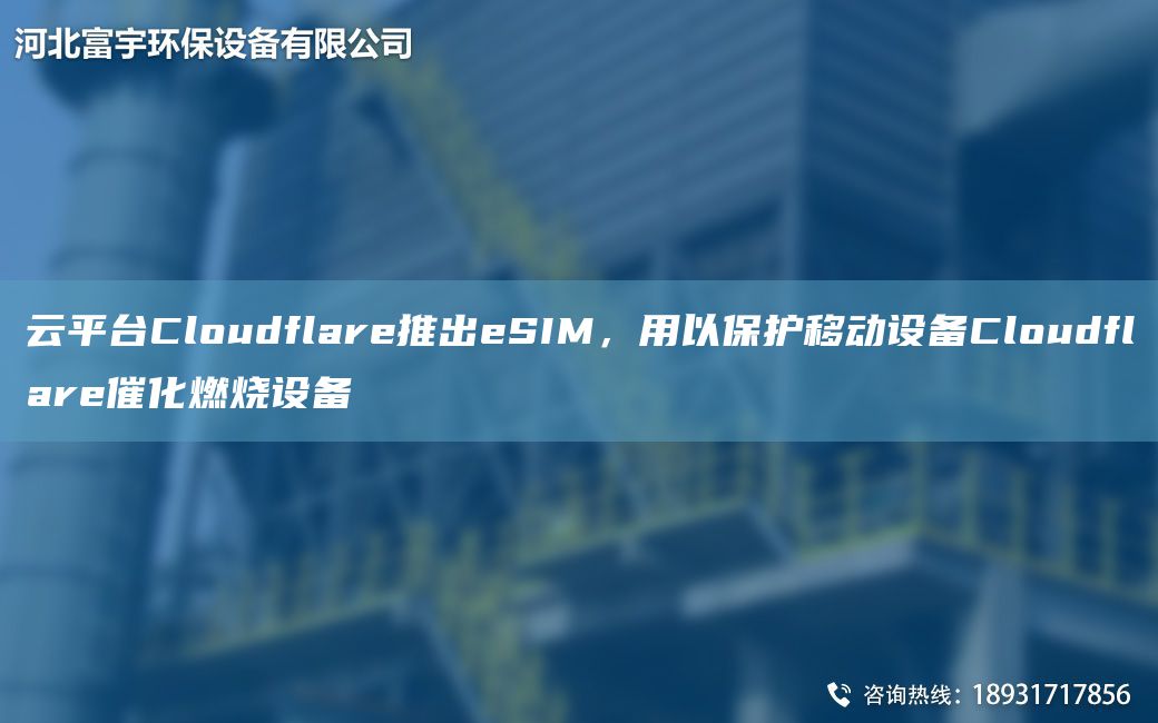 云平TA-ICloudflare推出eSIM，用以保護(hù)移動(dòng)設(shè)備Cloudflare催化燃燒設(shè)備