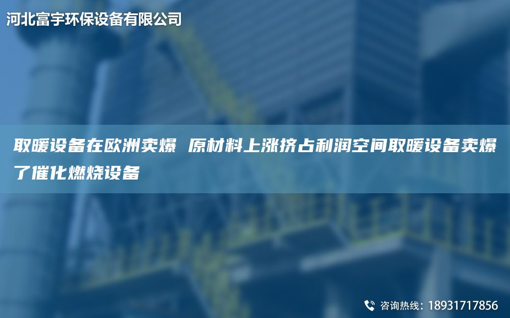 取暖設(shè)備在歐洲賣(mài)爆 原材料上漲擠占利潤(rùn)空間取暖設(shè)備賣(mài)爆了催化燃燒設(shè)備