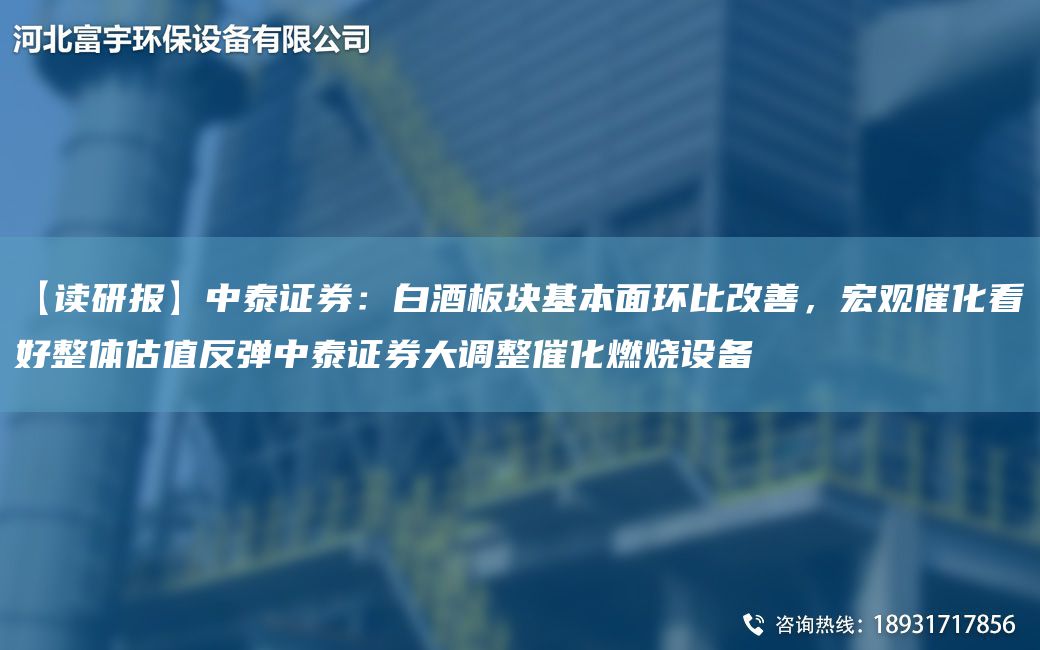 【讀研報(bào)】中泰證券：白酒板塊基本面環(huán)比改善，宏觀催化看好整體估值反彈中泰證券大調(diào)整催化燃燒設(shè)備