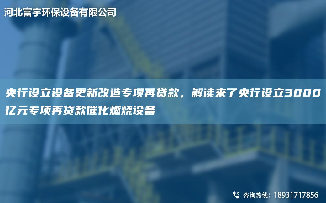 央行設(shè)立設(shè)備更新改造專項再貸款，解讀來了央行設(shè)立3000億元專項再貸款催化燃燒設(shè)備