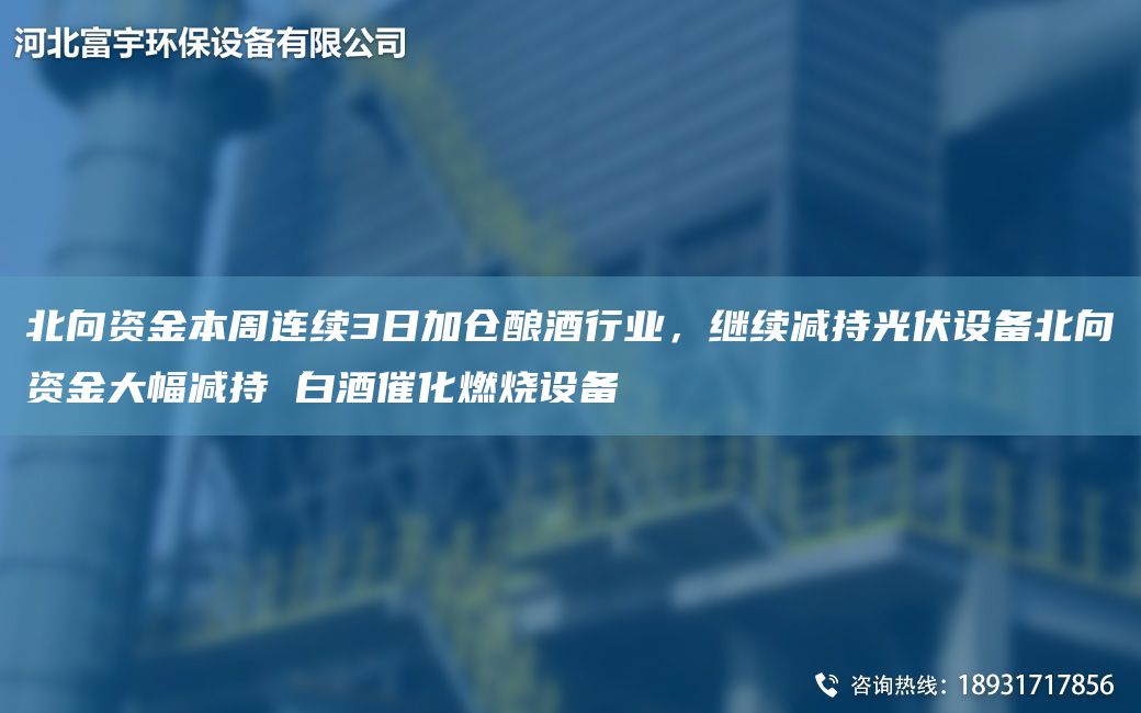 北向資金本周連續(xù)3日加倉釀酒行業(yè)，繼續(xù)減持光伏設(shè)備北向資金大幅減持 白酒催化燃燒設(shè)備