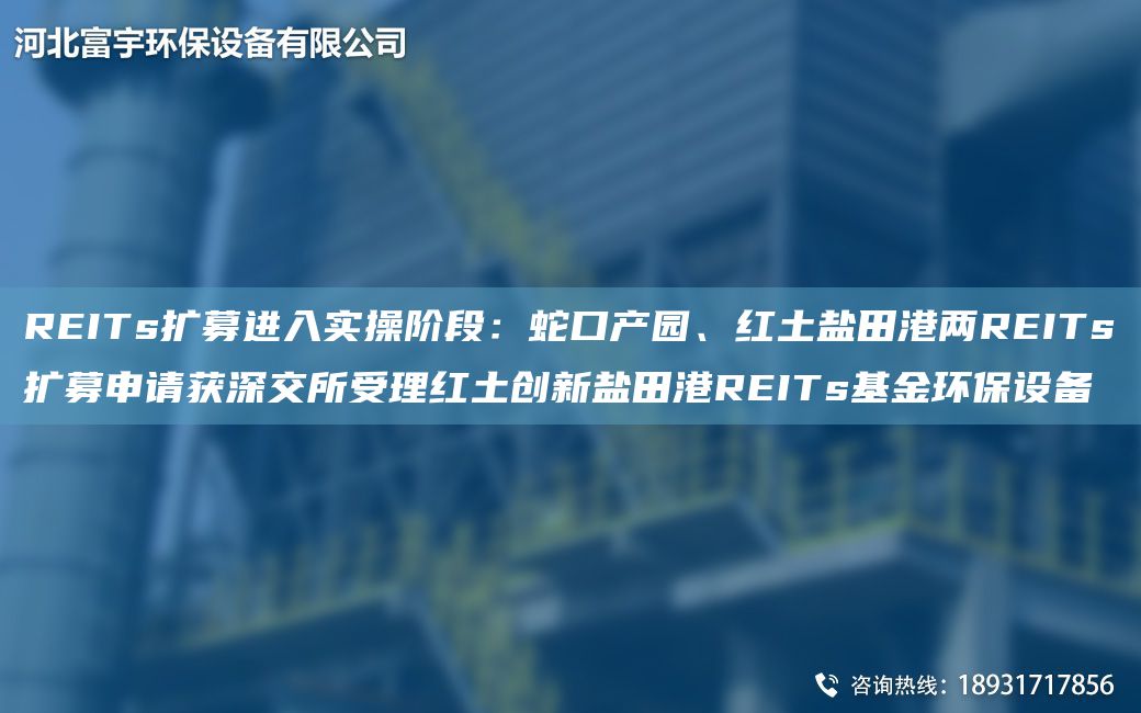 REITs擴(kuò)募進(jìn)入實(shí)操階段：蛇口產(chǎn)園、紅土鹽田港兩REITs擴(kuò)募申請獲深交所受理紅土創(chuàng)新鹽田港REITs基金環(huán)保設(shè)備