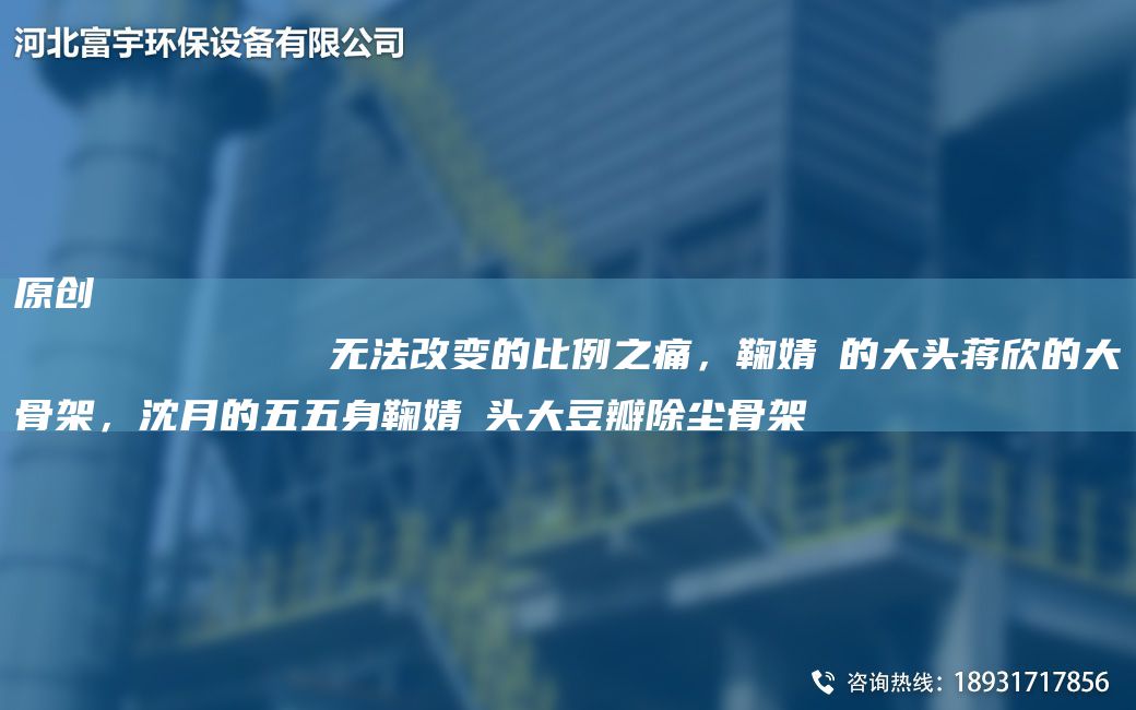 原創(chuàng)
            無(wú)法改變的比例之痛，鞠婧祎的大頭蔣欣的大骨架，沈月的五五身鞠婧祎頭大豆瓣除塵骨架
