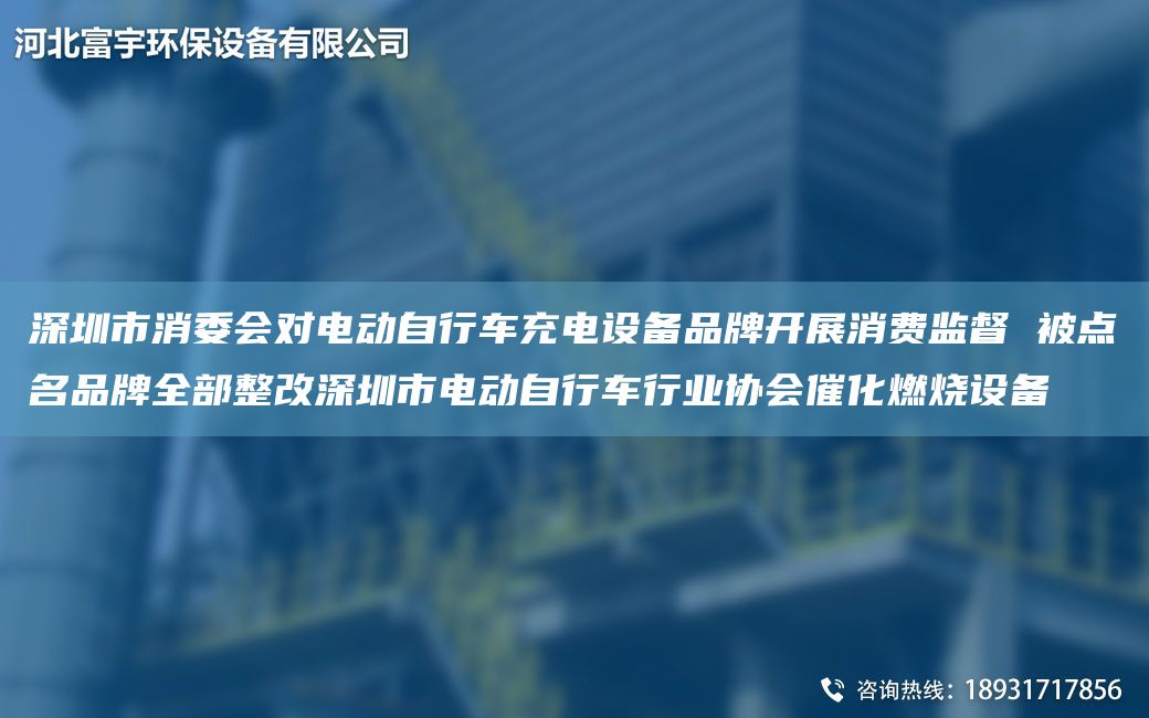 深圳市消委會對電動自行車充電設(shè)備PP開展消費監(jiān)督 被點MPP全部整改深圳市電動自行車行業(yè)協(xié)會催化燃燒設(shè)備