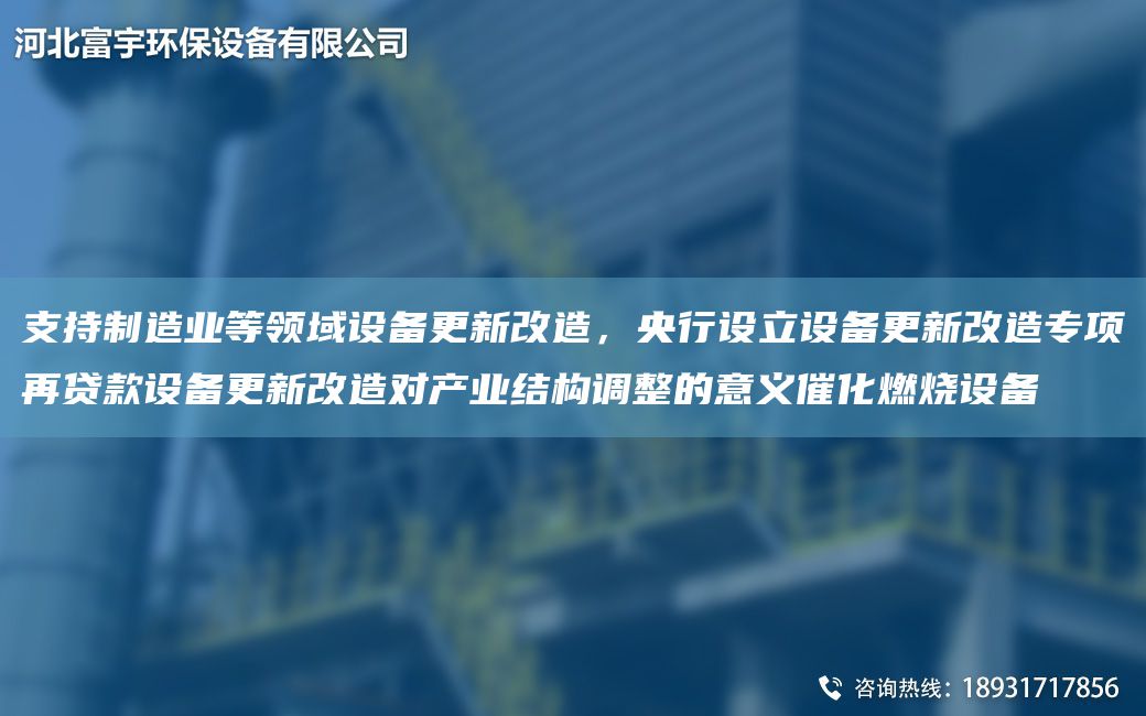 支持制造業(yè)等領(lǐng)域設(shè)備更新改造，央行設(shè)立設(shè)備更新改造專項(xiàng)再貸款設(shè)備更新改造對(duì)產(chǎn)業(yè)結(jié)構(gòu)調(diào)整的意義催化燃燒設(shè)備