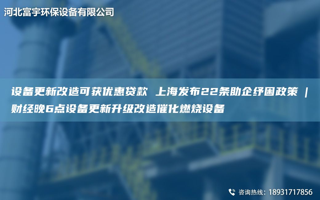 設(shè)備更新改造可獲優(yōu)惠貸款 SH發(fā)布22條助企紓困政策?|?財(cái)經(jīng)晚6點(diǎn)設(shè)備更新升級(jí)改造催化燃燒設(shè)備