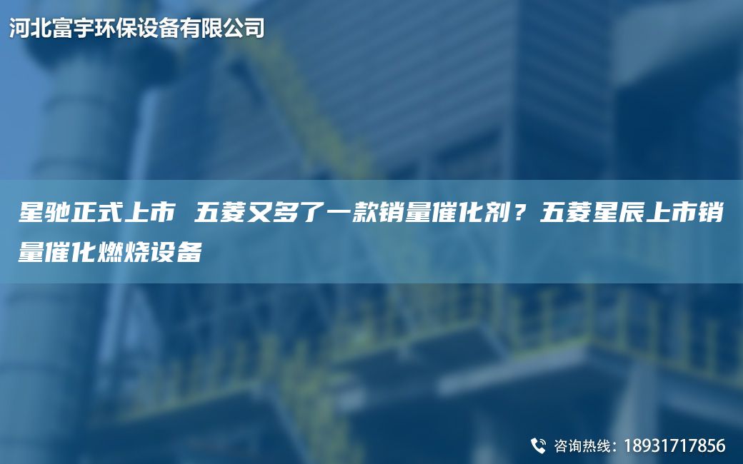 星馳正式上市 五菱又多了一款銷量催化劑？五菱星辰上市銷量催化燃燒設(shè)備