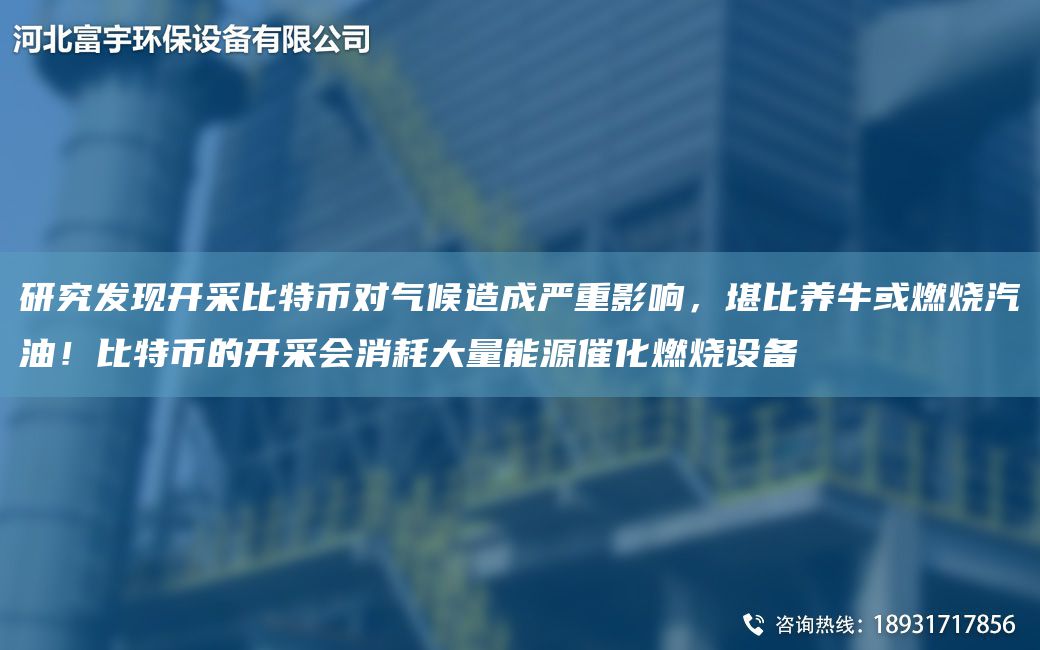 研究發(fā)現(xiàn)開采比特幣對(duì)氣候造成嚴(yán)重影響，堪比養(yǎng)?；蛉紵?！比特幣的開采會(huì)消耗大量能源催化燃燒設(shè)備