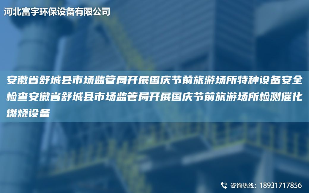 安徽省舒城縣市場(chǎng)監(jiān)管JY開展G慶節(jié)前旅游場(chǎng)所特種設(shè)備安全檢查安徽省舒城縣市場(chǎng)監(jiān)管JY開展G慶節(jié)前旅游場(chǎng)所檢測(cè)催化燃燒設(shè)備