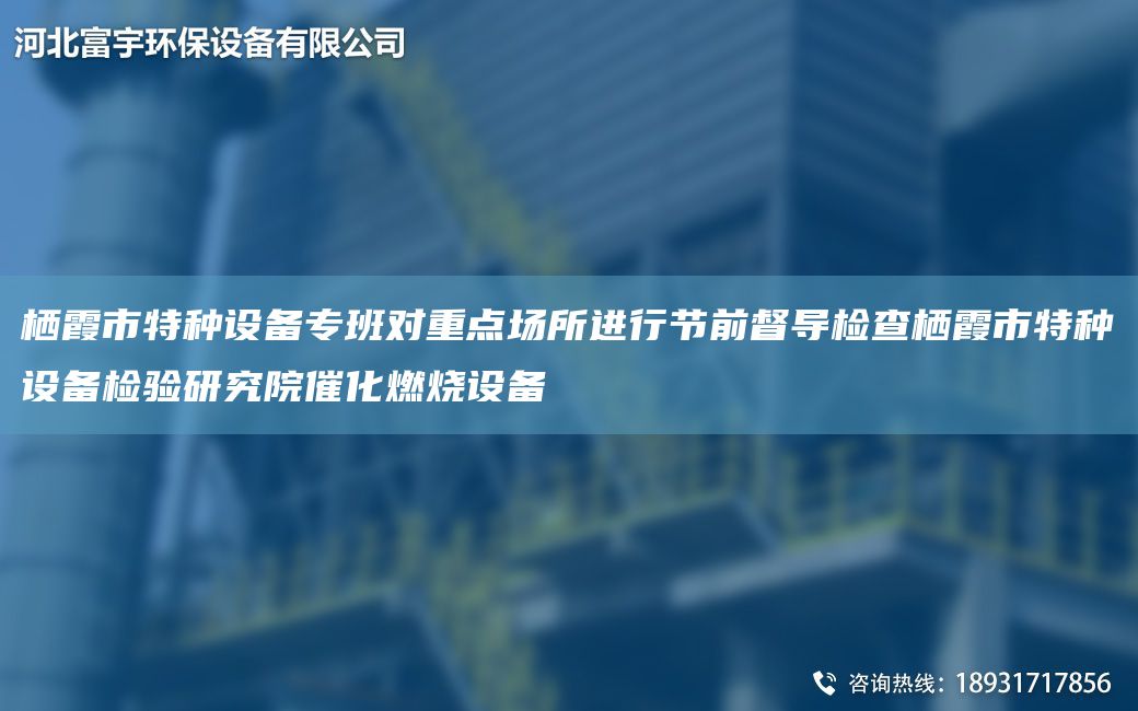 棲霞市特種設(shè)備專班對重點場所進行節(jié)前督導檢查棲霞市特種設(shè)備檢驗研究院催化燃燒設(shè)備