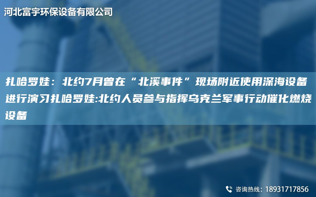 扎哈羅娃：北約7月曾在“北溪事件”現(xiàn)場附近使用深海設(shè)備進行演習(xí)扎哈羅娃:北約人員參與指揮烏克蘭軍事行動催化燃燒設(shè)備