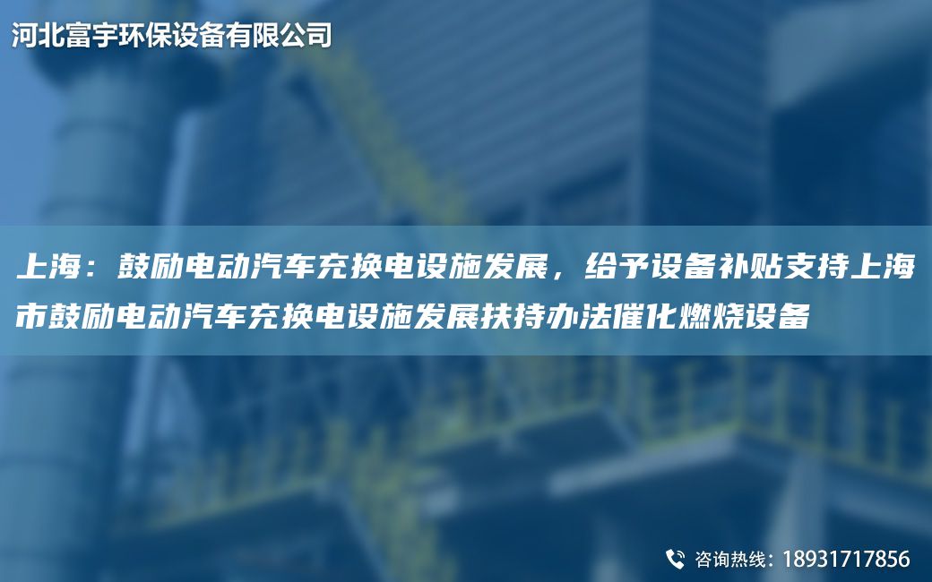SH：鼓勵電動汽車充換電設(shè)施發(fā)展，給予設(shè)備補貼支持SH市鼓勵電動汽車充換電設(shè)施發(fā)展扶持辦法催化燃燒設(shè)備