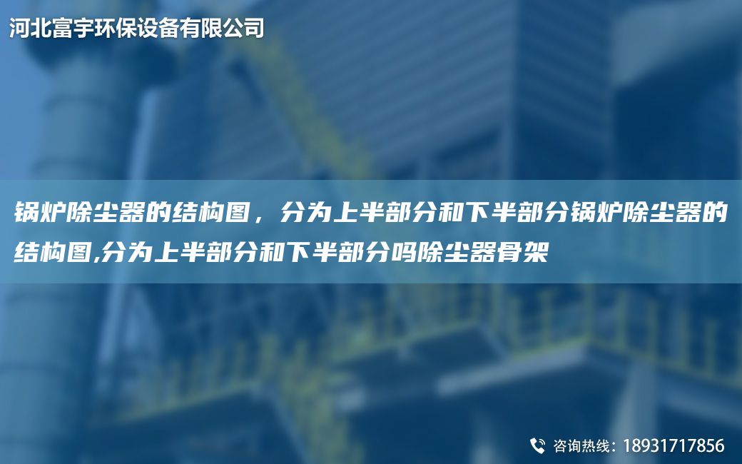 鍋爐除塵器的結(jié)構(gòu)圖，分為上半部分和下半部分鍋爐除塵器的結(jié)構(gòu)圖,分為上半部分和下半部分嗎除塵器骨架