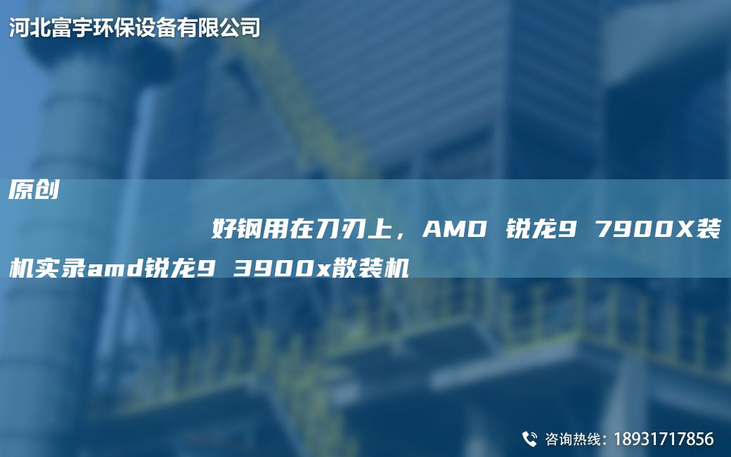 原創(chuàng)
            好鋼用在刀刃上，AMD 銳龍9 7900X裝機(jī)實(shí)錄amd銳龍9 3900x散裝機(jī)