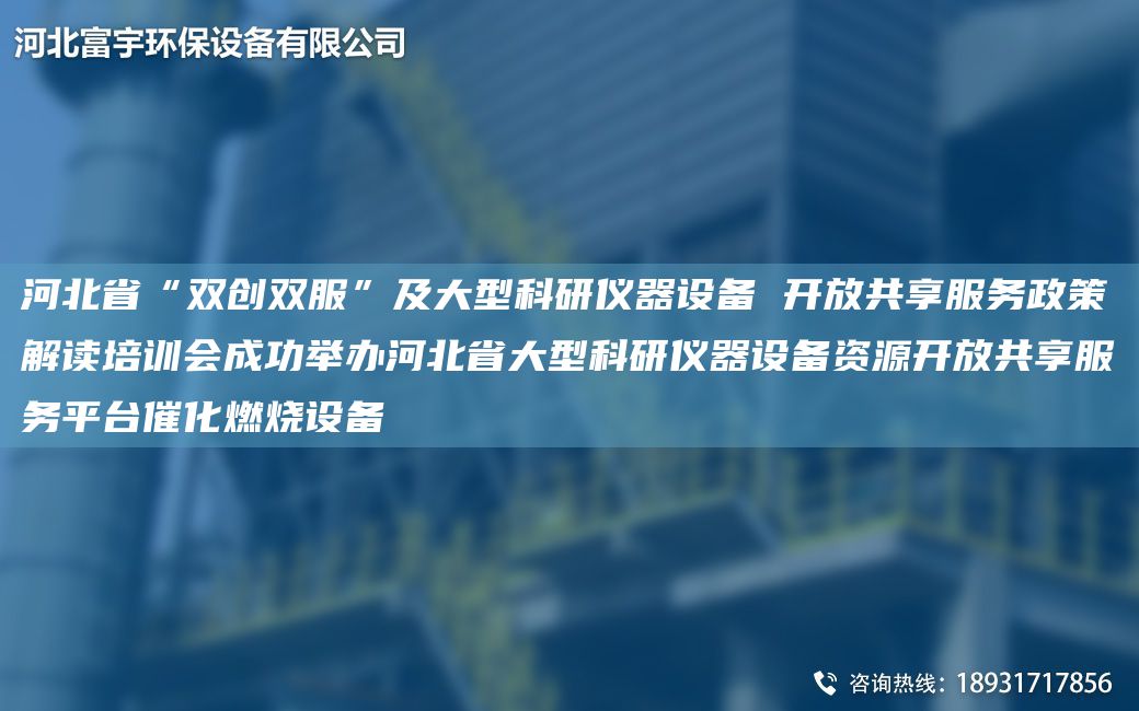 河北省“雙創(chuàng)雙服”及大型科研儀器設(shè)備 開放共享服務(wù)政策解讀培訓(xùn)會成功舉辦河北省大型科研儀器設(shè)備資源開放共享服務(wù)平TA-I催化燃燒設(shè)備