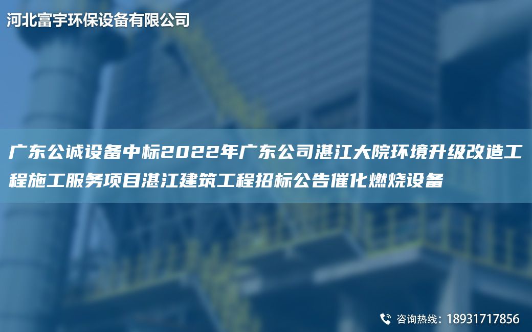 廣東公誠設(shè)備中標(biāo)2022NA廣東公司湛江大院環(huán)境升級(jí)改造工程施工服務(wù)項(xiàng)目湛江建筑工程招標(biāo)公告催化燃燒設(shè)備