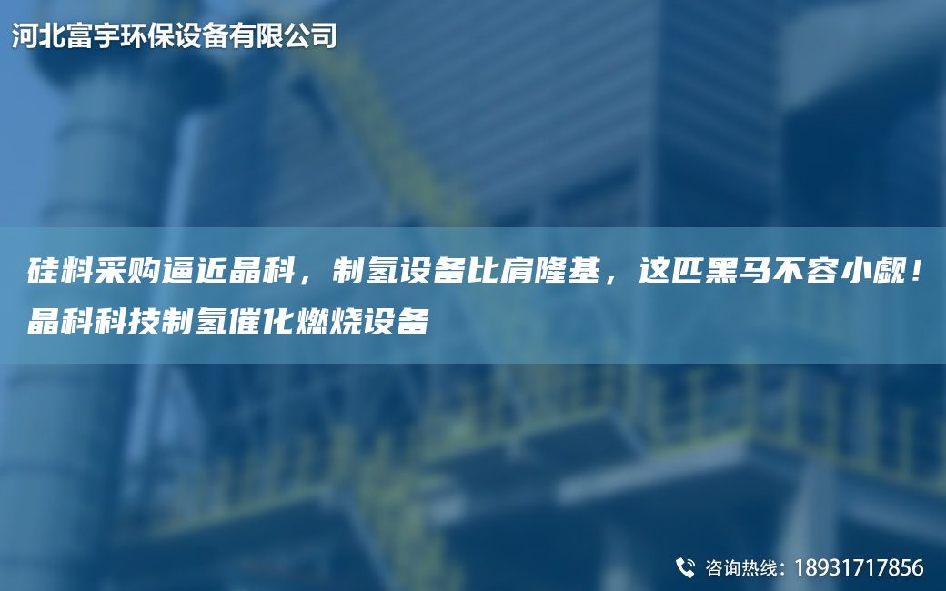 硅料采購逼近晶科，制氫設(shè)備比肩隆基，這匹黑馬不容小覷！晶科科技制氫催化燃燒設(shè)備