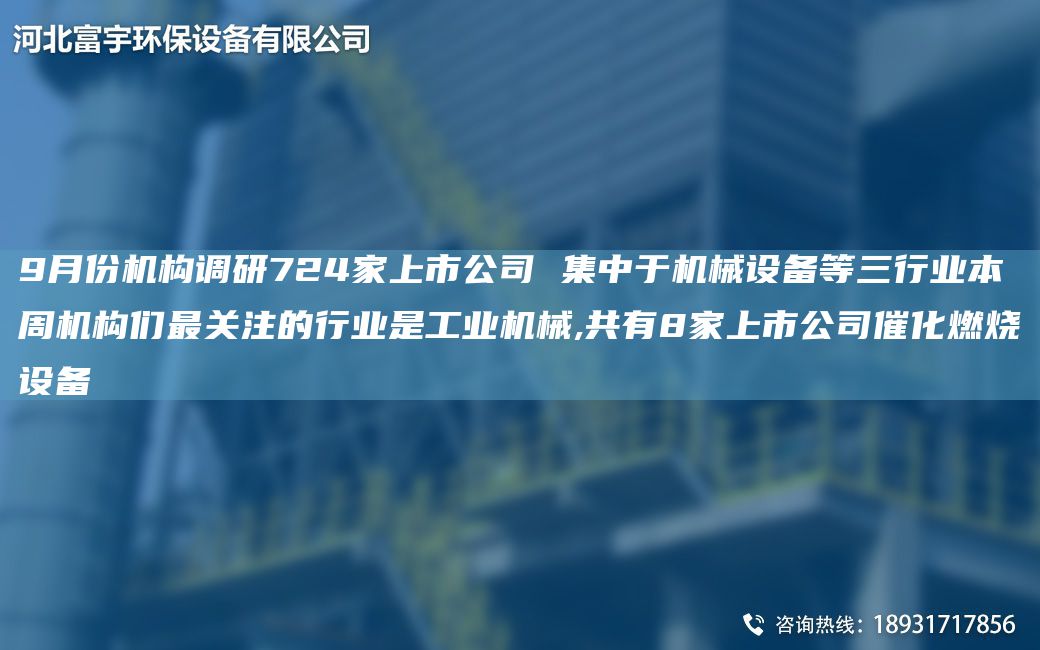 9月份機構調研724家上市公司 集中于機械設備等三行業(yè)本周機構們Z關注的行業(yè)是工業(yè)機械,共有8家上市公司催化燃燒設備