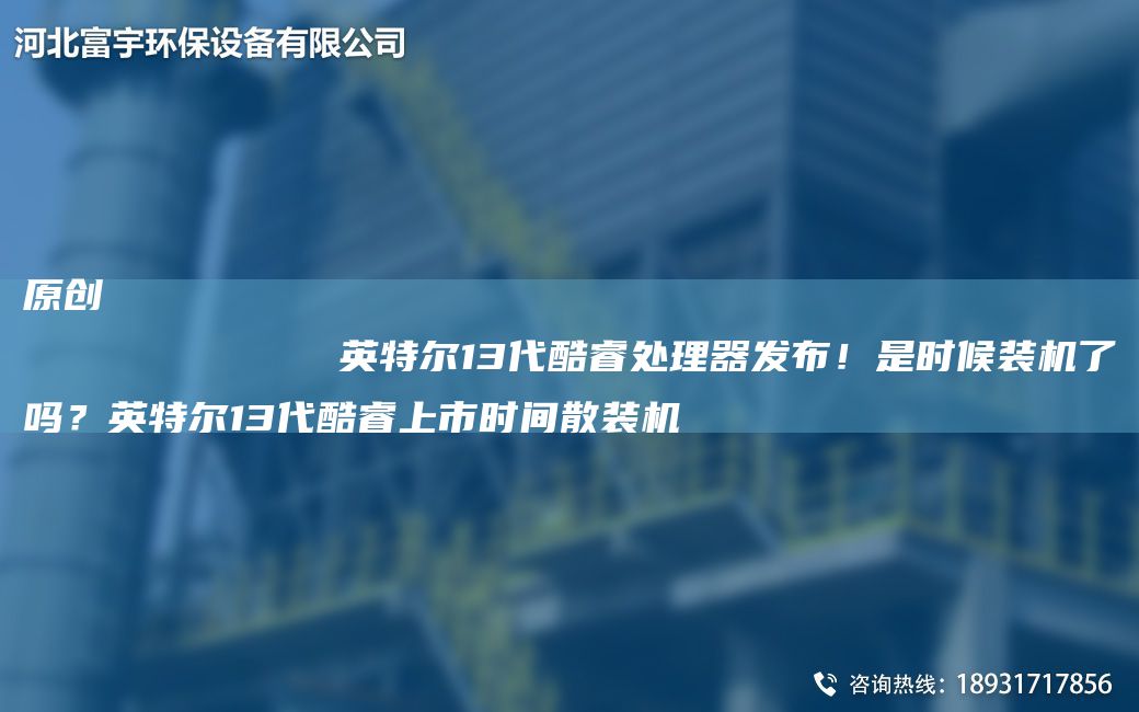 原創(chuàng)
            英特爾13代酷睿處理器發(fā)布！是時候裝機了嗎？英特爾13代酷睿上市時間散裝機