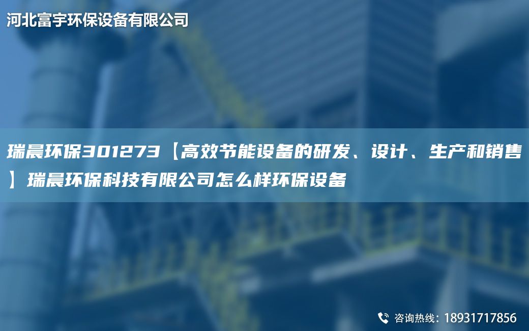 瑞晨環(huán)保301273【高效節(jié)能設(shè)備的研發(fā)、設(shè)計(jì)、生產(chǎn)和銷售】瑞晨環(huán)?？萍加邢薰驹趺礃迎h(huán)保設(shè)備