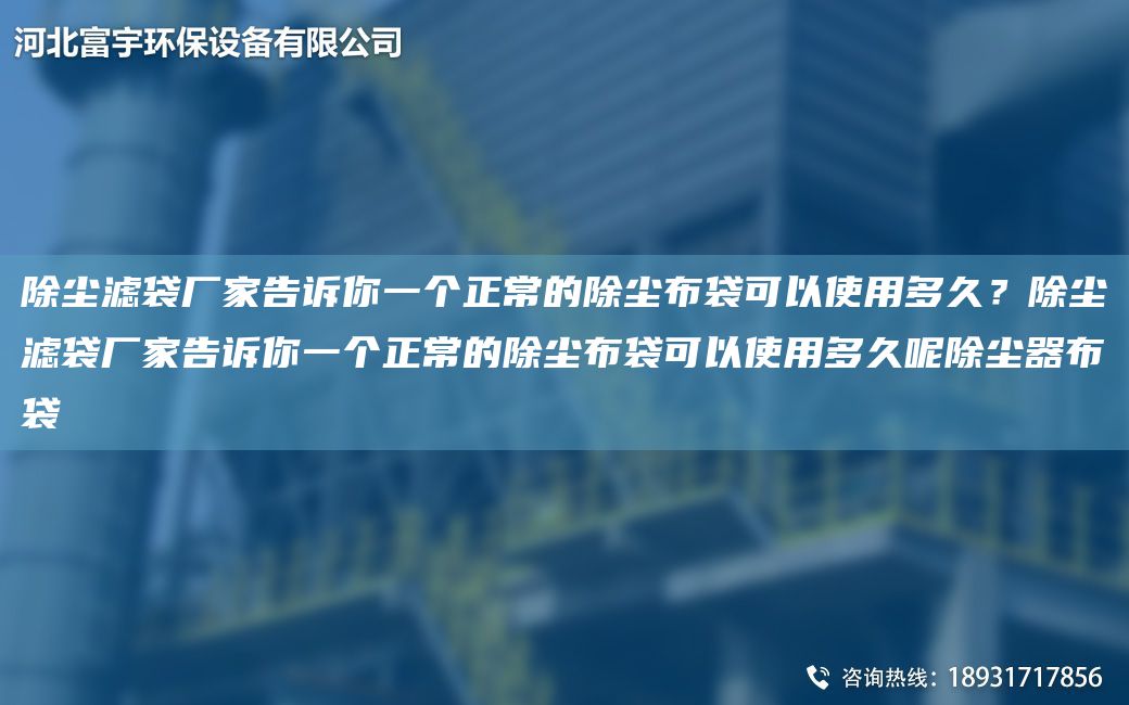 除塵濾袋廠家告訴你一個(gè)正常的除塵布袋可以使用多久？除塵濾袋廠家告訴你一個(gè)正常的除塵布袋可以使用多久呢除塵器布袋