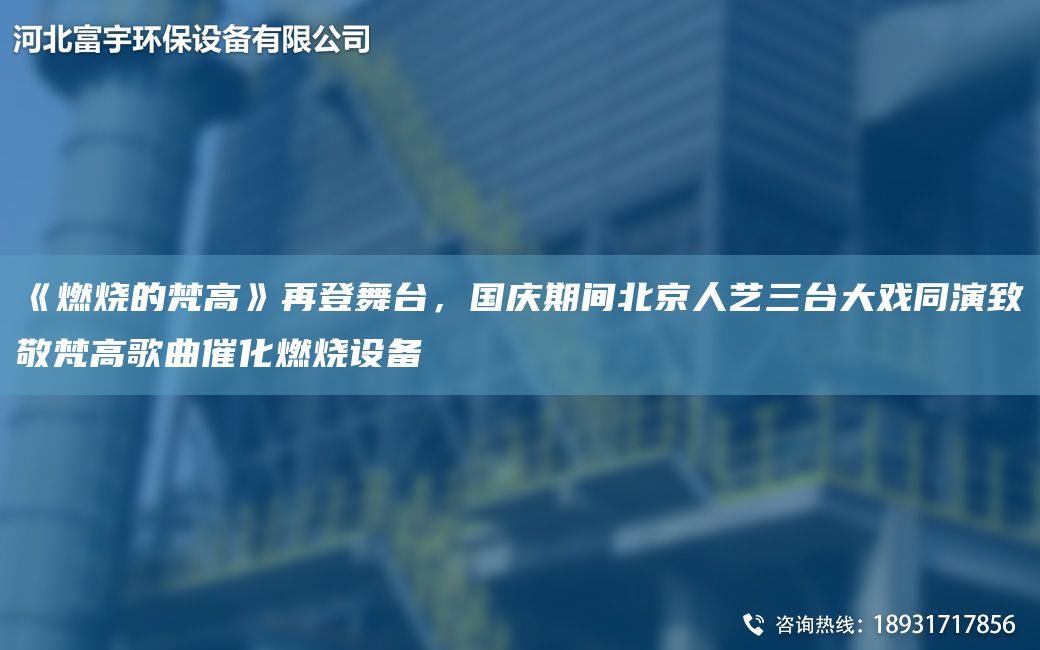 《燃燒的梵高》再登舞TA-I，G慶期間北京人藝三TA-I大戲同演致敬梵高歌曲催化燃燒設(shè)備