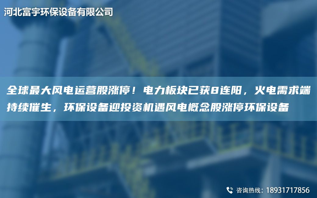 全球Z大風(fēng)電運(yùn)營股漲停！電力板塊已獲8連陽，火電需求端持續(xù)催生，環(huán)保設(shè)備迎投資機(jī)遇風(fēng)電概念股漲停環(huán)保設(shè)備