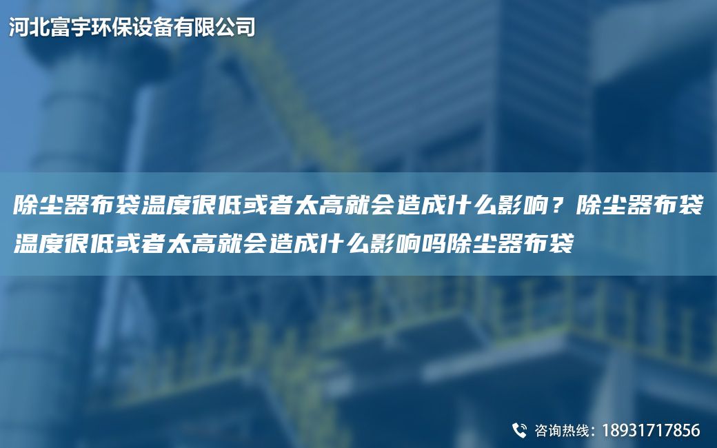 除塵器布袋溫度很低或者太高就會造成什么影響？除塵器布袋溫度很低或者太高就會造成什么影響嗎除塵器布袋