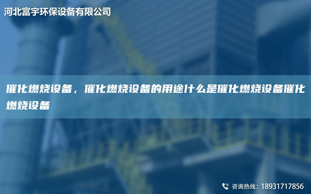 催化燃燒設(shè)備，催化燃燒設(shè)備的用途什么是催化燃燒設(shè)備催化燃燒設(shè)備