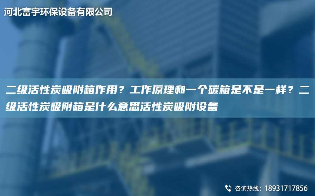 二級活性炭吸附箱作用？工作原理和一個碳箱是不是一樣？二級活性炭吸附箱是什么意思活性炭吸附設(shè)備