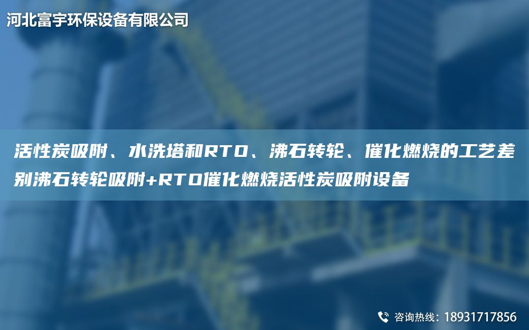 活性炭吸附、水洗塔和RTO、沸石轉(zhuǎn)輪、催化燃燒的工藝差別沸石轉(zhuǎn)輪吸附+RTO催化燃燒活性炭吸附設(shè)備