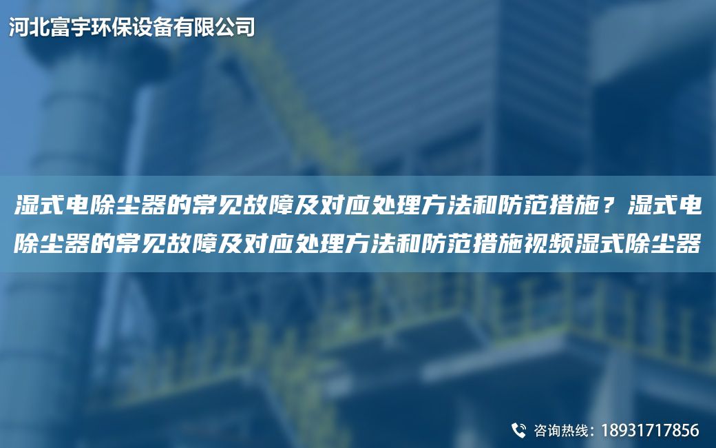 濕式電除塵器的常見故障及對(duì)應(yīng)處理方法和防范措施？濕式電除塵器的常見故障及對(duì)應(yīng)處理方法和防范措施視頻濕式除塵器