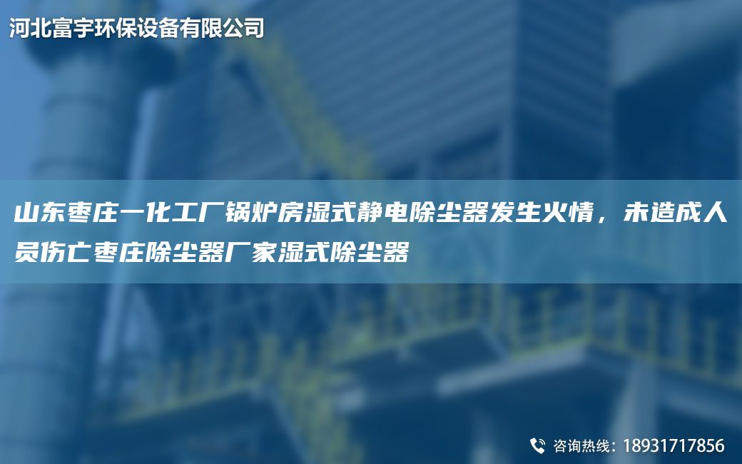 山東棗莊一化工廠鍋爐房濕式靜電除塵器發(fā)生火情，未造成人員傷亡棗莊除塵器廠家濕式除塵器
