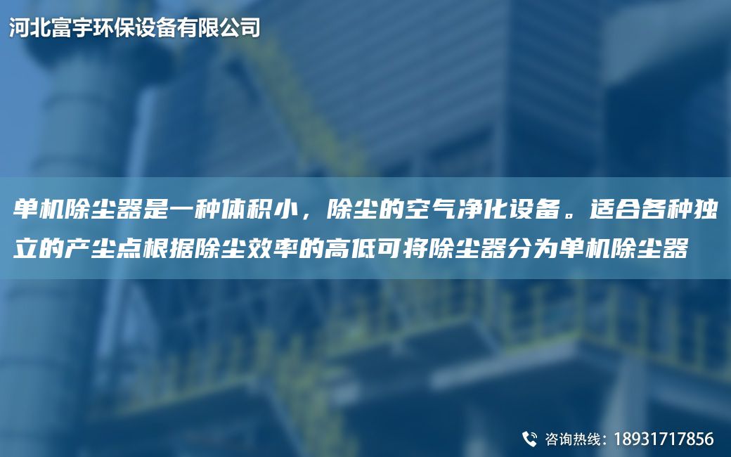 單機(jī)除塵器是一種體積小，除塵的空氣凈化設(shè)備。適合各種D立的產(chǎn)塵點(diǎn)根據(jù)除塵效率的高低可將除塵器分為單機(jī)除塵器
