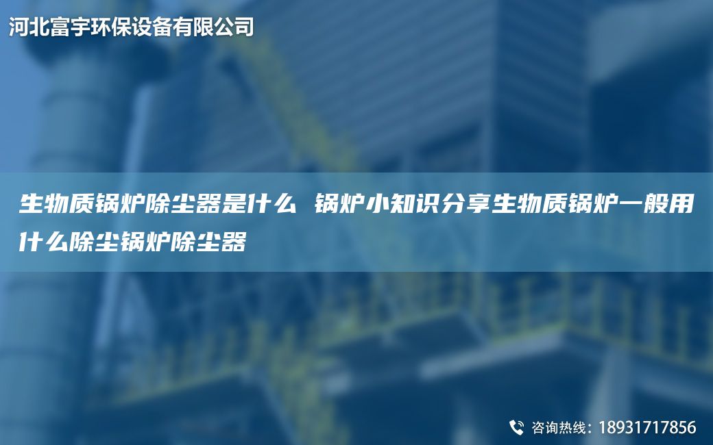 生物質(zhì)鍋爐除塵器是什么 鍋爐小知識(shí)分享生物質(zhì)鍋爐一般用什么除塵鍋爐除塵器