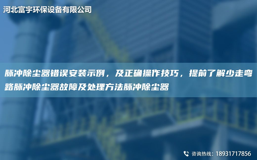 脈沖除塵器錯(cuò)誤安裝示例，及正確操作技巧，提前了解少走彎路脈沖除塵器故障及處理方法脈沖除塵器
