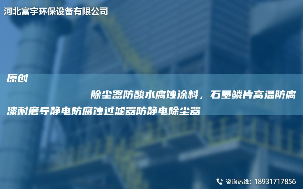 原創(chuàng)
            除塵器防酸水腐蝕涂料，石墨鱗片高溫防腐漆耐磨導(dǎo)靜電防腐蝕過(guò)濾器防靜電除塵器
