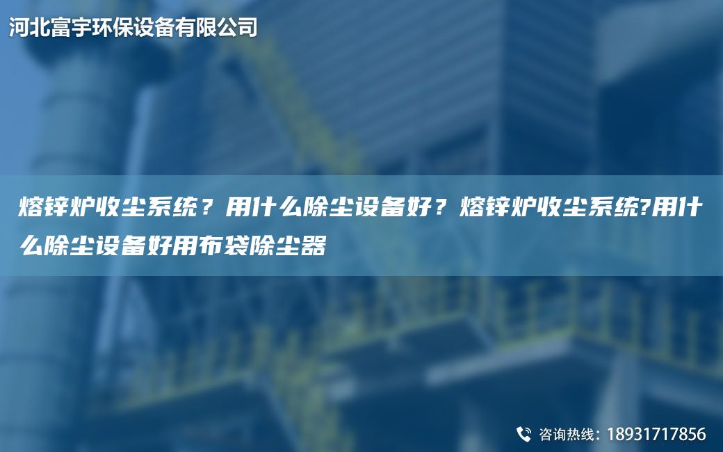 熔鋅爐收塵系統(tǒng)？用什么除塵設(shè)備好？熔鋅爐收塵系統(tǒng)?用什么除塵設(shè)備好用布袋除塵器