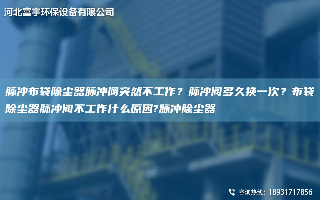 脈沖布袋除塵器脈沖閥突然不工作？脈沖閥多久換一次？布袋除塵器脈沖閥不工作什么原因?脈沖除塵器